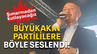 Büyükakın partililere böyle seslendi: Şımarmadan kutlayacağız